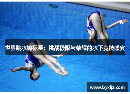 世界跳水锦标赛：挑战极限与荣耀的水下竞技盛宴
