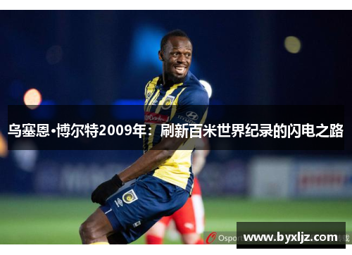 乌塞恩·博尔特2009年：刷新百米世界纪录的闪电之路