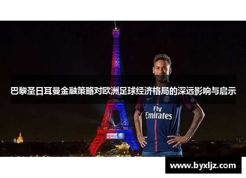 巴黎圣日耳曼金融策略对欧洲足球经济格局的深远影响与启示