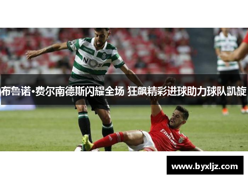 布鲁诺·费尔南德斯闪耀全场 狂飙精彩进球助力球队凯旋