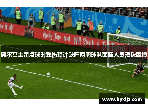 奥尔莫主罚点球时受伤预计缺阵两周球队面临人员短缺困境