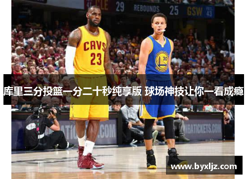 库里三分投篮一分二十秒纯享版 球场神技让你一看成瘾