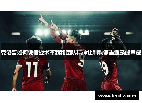 克洛普如何凭借战术革新和团队精神让利物浦重返巅峰荣耀