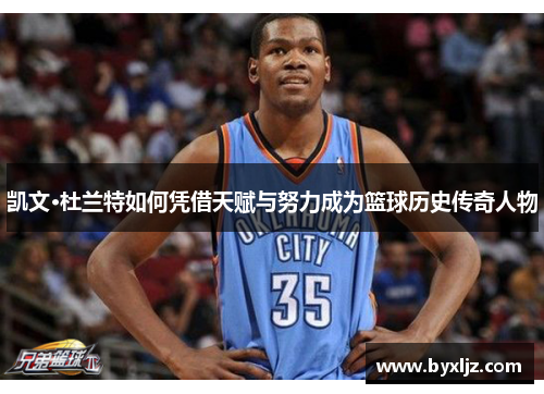 凯文·杜兰特如何凭借天赋与努力成为篮球历史传奇人物