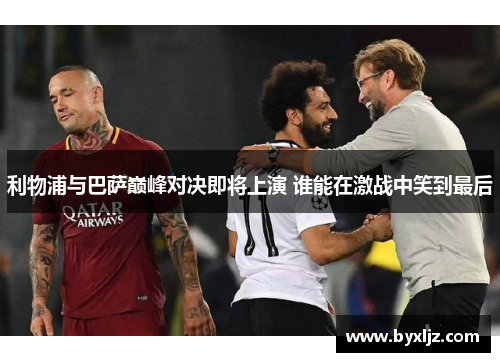 利物浦与巴萨巅峰对决即将上演 谁能在激战中笑到最后