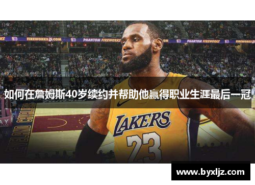 如何在詹姆斯40岁续约并帮助他赢得职业生涯最后一冠