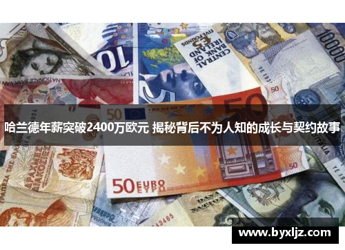 哈兰德年薪突破2400万欧元 揭秘背后不为人知的成长与契约故事
