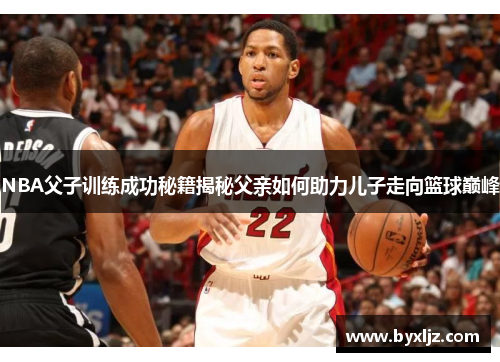 NBA父子训练成功秘籍揭秘父亲如何助力儿子走向篮球巅峰