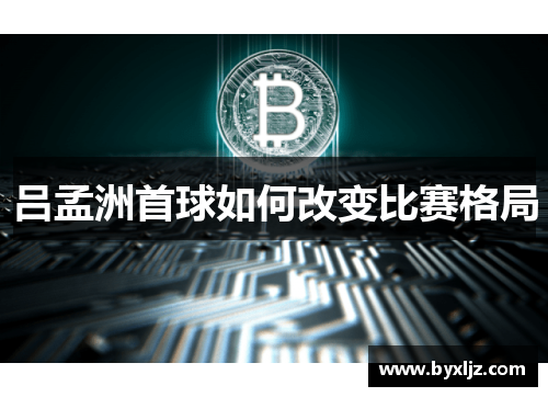 吕孟洲首球如何改变比赛格局