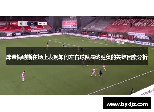 库普梅纳斯在场上表现如何左右球队最终胜负的关键因素分析