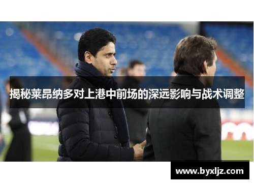 揭秘莱昂纳多对上港中前场的深远影响与战术调整