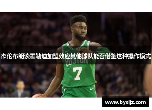 杰伦布朗谈霍勒迪加盟效应其他球队能否借鉴这种操作模式