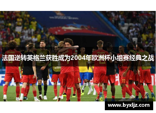 法国逆转英格兰获胜成为2004年欧洲杯小组赛经典之战