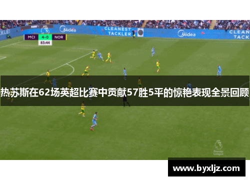 热苏斯在62场英超比赛中贡献57胜5平的惊艳表现全景回顾