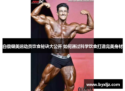 白俄健美运动员饮食秘诀大公开 如何通过科学饮食打造完美身材