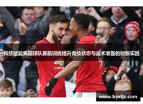 科技赋能英超球队赛前训练提升竞技状态与战术准备的创新实践