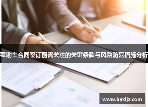 穆谢奎合同签订前需关注的关键条款与风险防范措施分析