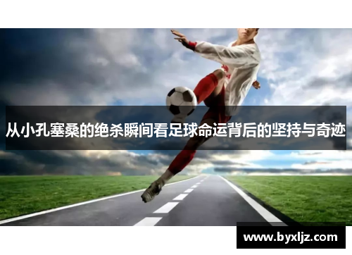 从小孔塞桑的绝杀瞬间看足球命运背后的坚持与奇迹