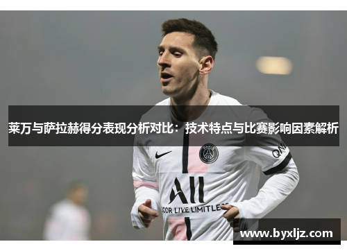 莱万与萨拉赫得分表现分析对比：技术特点与比赛影响因素解析