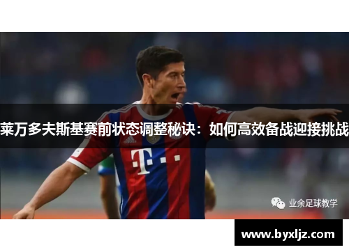 莱万多夫斯基赛前状态调整秘诀：如何高效备战迎接挑战