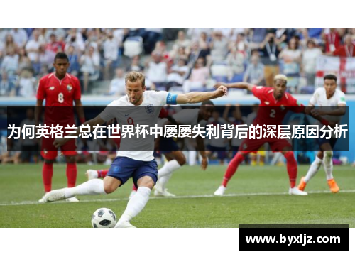为何英格兰总在世界杯中屡屡失利背后的深层原因分析