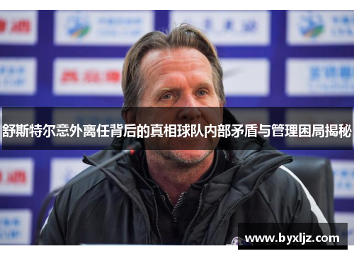 舒斯特尔意外离任背后的真相球队内部矛盾与管理困局揭秘