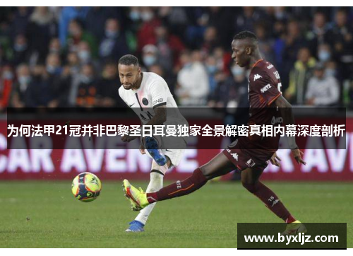 为何法甲21冠并非巴黎圣日耳曼独家全景解密真相内幕深度剖析