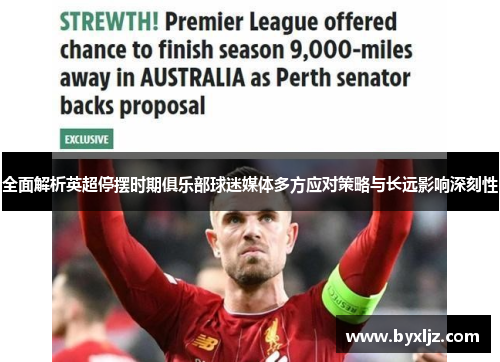 全面解析英超停摆时期俱乐部球迷媒体多方应对策略与长远影响深刻性