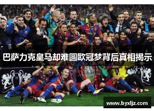 巴萨力克皇马却难圆欧冠梦背后真相揭示