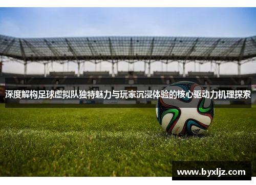 深度解构足球虚拟队独特魅力与玩家沉浸体验的核心驱动力机理探索