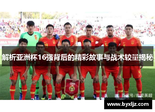 解析亚洲杯16强背后的精彩故事与战术较量揭秘